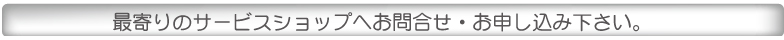 最寄のエリアのショップよりお問合せ下さい